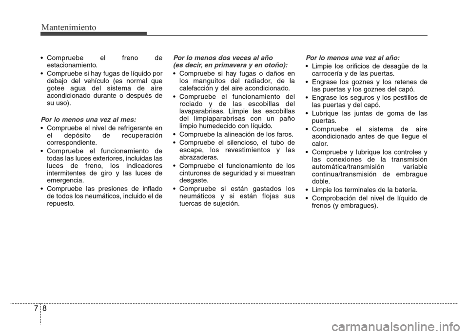 Hyundai Accent 2015 Manual del propietario (i25) (in Spanish) Mantenimiento
8 7
• Compruebe el freno de
estacionamiento.
• Compruebe si hay fugas de líquido por
debajo del vehículo (es normal que
gotee agua del sistema de aire
acondicionado durante o despu Hyundai Accent 2015 Manual del propietario (i25) (in Spanish) Mantenimiento
8 7
• Compruebe el freno de
estacionamiento.
• Compruebe si hay fugas de líquido por
debajo del vehículo (es normal que
gotee agua del sistema de aire
acondicionado durante o despu