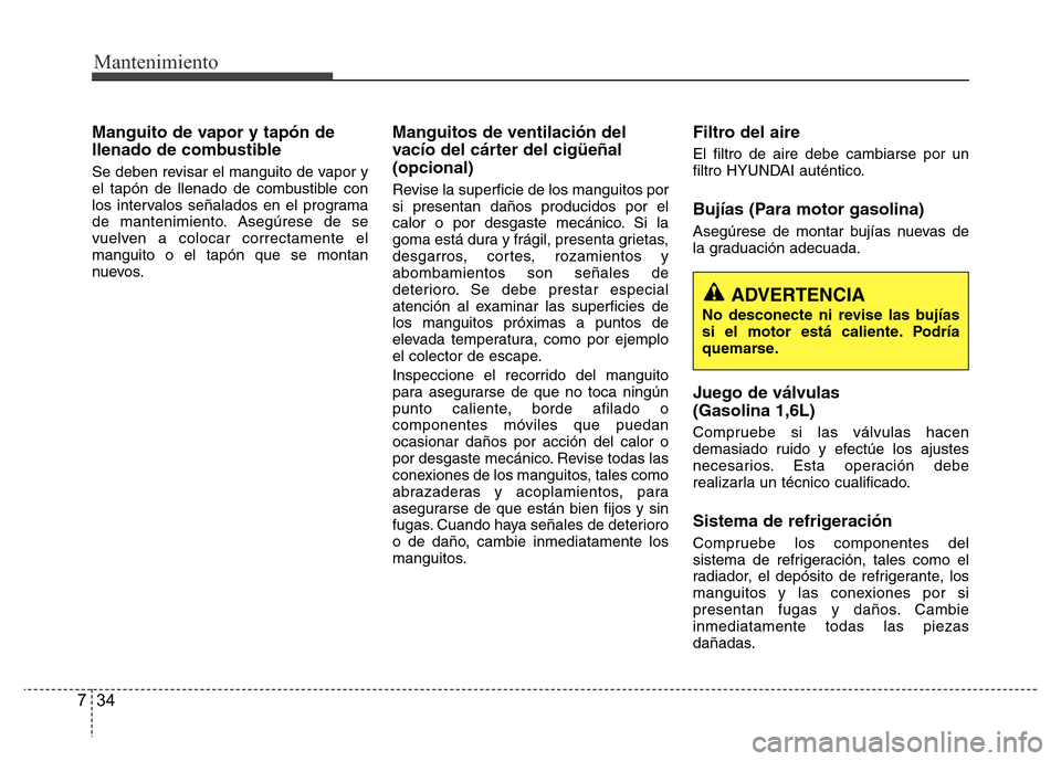 Hyundai Accent 2015 Manual del propietario (i25) (in Spanish) Mantenimiento
34 7
Manguito de vapor y tapón de
llenado de combustible
Se deben revisar el manguito de vapor y
el tapón de llenado de combustible con
los intervalos señalados en el programa
de mant Hyundai Accent 2015 Manual del propietario (i25) (in Spanish) Mantenimiento
34 7
Manguito de vapor y tapón de
llenado de combustible
Se deben revisar el manguito de vapor y
el tapón de llenado de combustible con
los intervalos señalados en el programa
de mant