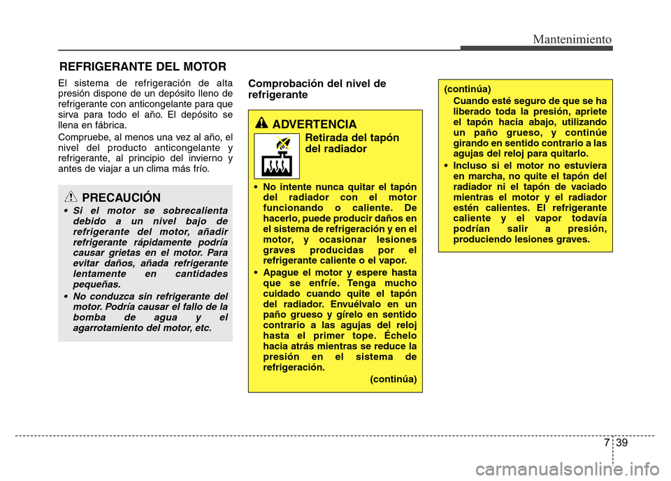 Hyundai Accent 2015 Manual del propietario (i25) (in Spanish) 739
Mantenimiento
REFRIGERANTE DEL MOTOR
El sistema de refrigeración de alta
presión dispone de un depósito lleno de
refrigerante con anticongelante para que
sirva para todo el año. El depósito s Hyundai Accent 2015 Manual del propietario (i25) (in Spanish) 739
Mantenimiento
REFRIGERANTE DEL MOTOR
El sistema de refrigeración de alta
presión dispone de un depósito lleno de
refrigerante con anticongelante para que
sirva para todo el año. El depósito s