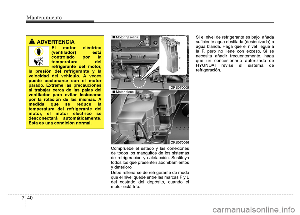 Hyundai Accent 2015 Manual del propietario (i25) (in Spanish) Mantenimiento
40 7
Compruebe el estado y las conexiones
de todos los manguitos de los sistemas
de refrigeración y calefacción. Sustituya
todos los que presenten abombamientos
y deterioro.
Debe relle Hyundai Accent 2015 Manual del propietario (i25) (in Spanish) Mantenimiento
40 7
Compruebe el estado y las conexiones
de todos los manguitos de los sistemas
de refrigeración y calefacción. Sustituya
todos los que presenten abombamientos
y deterioro.
Debe relle