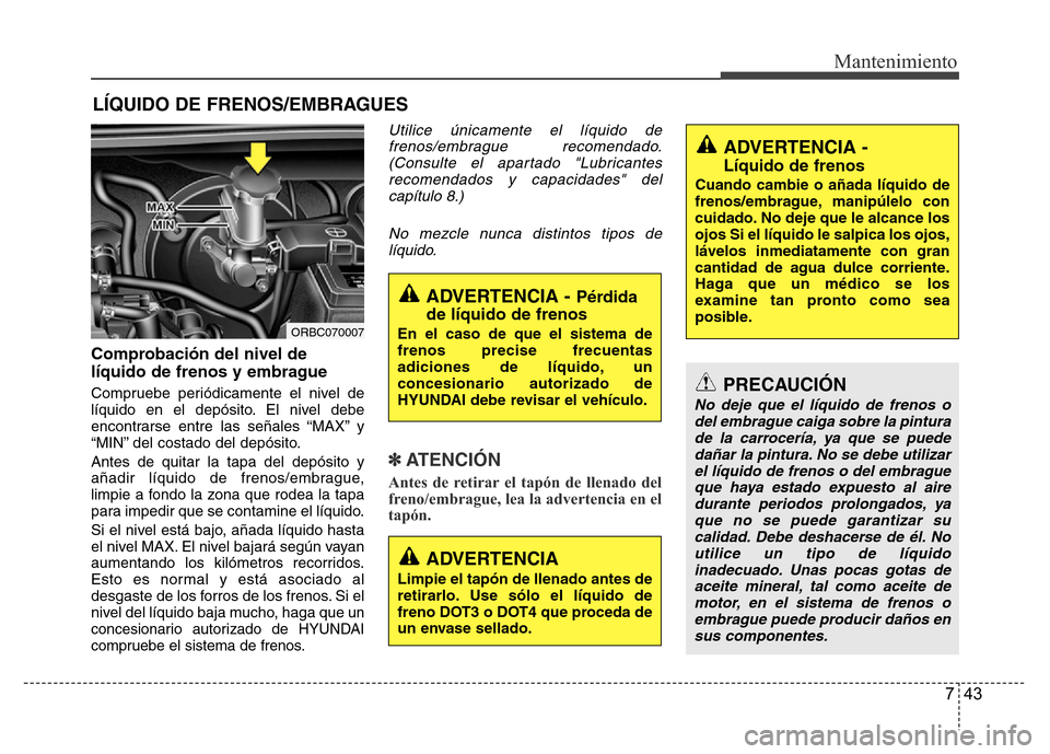 Hyundai Accent 2015 Manual del propietario (i25) (in Spanish) 743
Mantenimiento
LÍQUIDO DE FRENOS/EMBRAGUES
Comprobación del nivel de
líquido de frenos y embrague
Compruebe periódicamente el nivel de
líquido en el depósito. El nivel debe
encontrarse entre Hyundai Accent 2015 Manual del propietario (i25) (in Spanish) 743
Mantenimiento
LÍQUIDO DE FRENOS/EMBRAGUES
Comprobación del nivel de
líquido de frenos y embrague
Compruebe periódicamente el nivel de
líquido en el depósito. El nivel debe
encontrarse entre