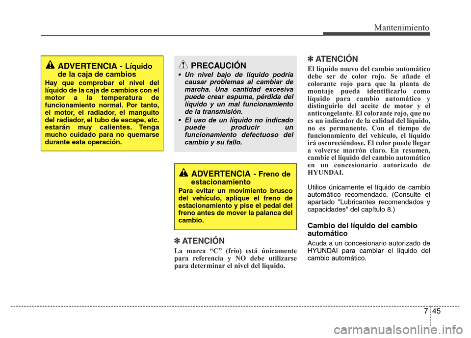 Hyundai Accent 2015 Manual del propietario (i25) (in Spanish) 745
Mantenimiento
✽ATENCIÓN
La marca “C” (frio) está únicamente
para referencia y NO debe utilizarse
para determinar el nivel del líquido.
✽ATENCIÓN
El líquido nuevo del cambio automáti Hyundai Accent 2015 Manual del propietario (i25) (in Spanish) 745
Mantenimiento
✽ATENCIÓN
La marca “C” (frio) está únicamente
para referencia y NO debe utilizarse
para determinar el nivel del líquido.
✽ATENCIÓN
El líquido nuevo del cambio automáti