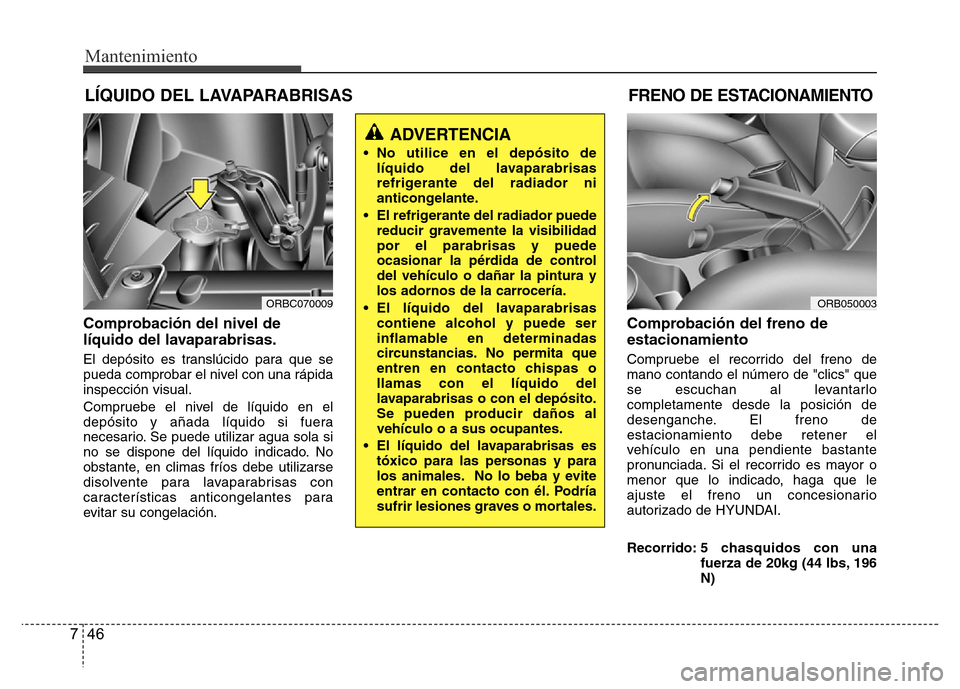 Hyundai Accent 2015 Manual del propietario (i25) (in Spanish) Mantenimiento
46 7
LÍQUIDO DEL LAVAPARABRISAS
Comprobación del nivel de
líquido del lavaparabrisas.
El depósito es translúcido para que se
pueda comprobar el nivel con una rápida
inspección vis Hyundai Accent 2015 Manual del propietario (i25) (in Spanish) Mantenimiento
46 7
LÍQUIDO DEL LAVAPARABRISAS
Comprobación del nivel de
líquido del lavaparabrisas.
El depósito es translúcido para que se
pueda comprobar el nivel con una rápida
inspección vis