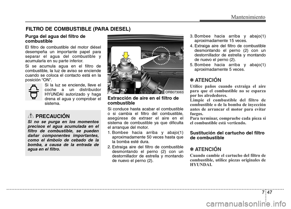 Hyundai Accent 2015 Manual del propietario (i25) (in Spanish) 747
Mantenimiento
FILTRO DE COMBUSTIBLE (PARA DIESEL)
Purga del agua del filtro de
combustible
El filtro de combustible del motor diésel
desempeña un importante papel para
separar el agua del combus Hyundai Accent 2015 Manual del propietario (i25) (in Spanish) 747
Mantenimiento
FILTRO DE COMBUSTIBLE (PARA DIESEL)
Purga del agua del filtro de
combustible
El filtro de combustible del motor diésel
desempeña un importante papel para
separar el agua del combus