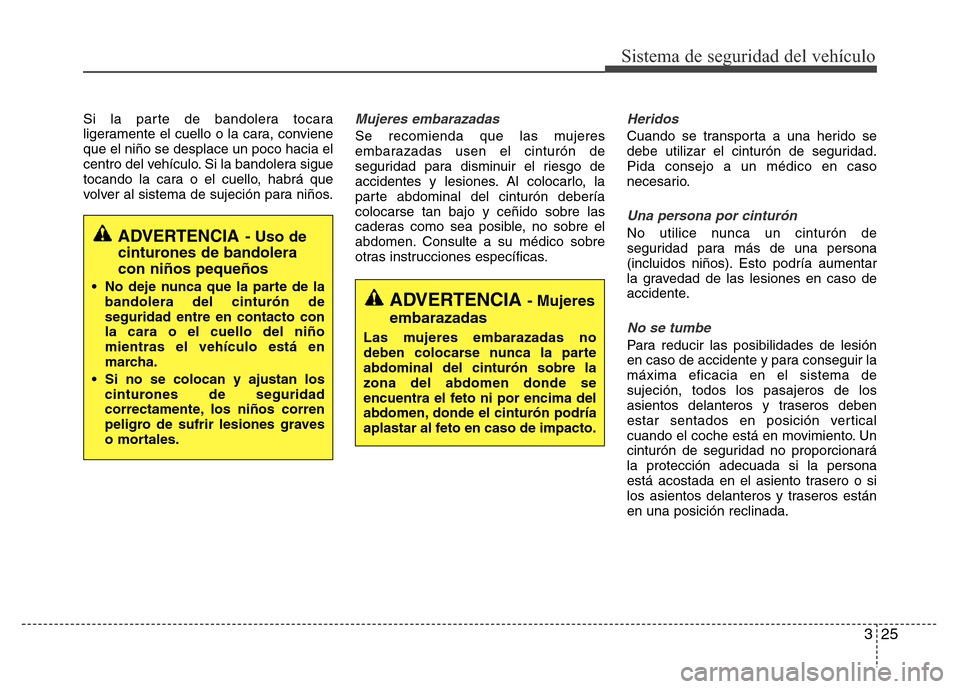 Hyundai Accent 2015 Manual del propietario (i25) (in Spanish) 325
Sistema de seguridad del vehículo
Si la parte de bandolera tocara
ligeramente el cuello o la cara, conviene
que el niño se desplace un poco hacia el
centro del vehículo. Si la bandolera sigue
t Hyundai Accent 2015 Manual del propietario (i25) (in Spanish) 325
Sistema de seguridad del vehículo
Si la parte de bandolera tocara
ligeramente el cuello o la cara, conviene
que el niño se desplace un poco hacia el
centro del vehículo. Si la bandolera sigue
t