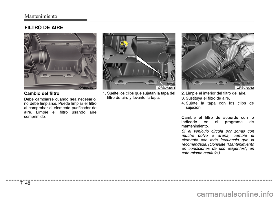 Hyundai Accent 2015 Manual del propietario (i25) (in Spanish) Mantenimiento
48 7
FILTRO DE AIRE
Cambio del filtro
Debe cambiarse cuando sea necesario,
no debe limpiarse. Puede limpiar el filtro
al comprobar el elemento purificador de
aire. Limpie el filtro usan Hyundai Accent 2015 Manual del propietario (i25) (in Spanish) Mantenimiento
48 7
FILTRO DE AIRE
Cambio del filtro
Debe cambiarse cuando sea necesario,
no debe limpiarse. Puede limpiar el filtro
al comprobar el elemento purificador de
aire. Limpie el filtro usan