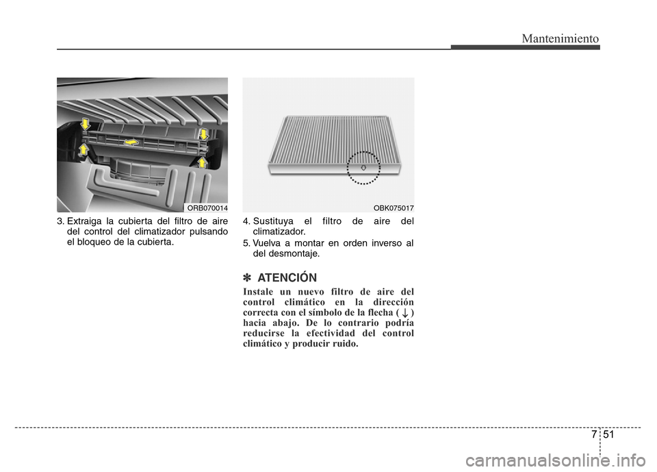 Hyundai Accent 2015 Manual del propietario (i25) (in Spanish) 751
Mantenimiento
3. Extraiga la cubierta del filtro de aire
del control del climatizador pulsando
el bloqueo de la cubierta.4. Sustituya el filtro de aire del
climatizador.
5. Vuelva a montar en orde Hyundai Accent 2015 Manual del propietario (i25) (in Spanish) 751
Mantenimiento
3. Extraiga la cubierta del filtro de aire
del control del climatizador pulsando
el bloqueo de la cubierta.4. Sustituya el filtro de aire del
climatizador.
5. Vuelva a montar en orde