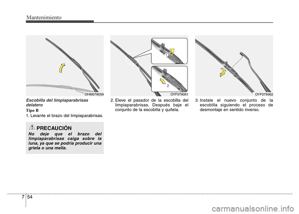 Hyundai Accent 2015 Manual del propietario (i25) (in Spanish) Mantenimiento
54 7
Escobilla del limpiaparabrisas
delatero
Tipo B
1. Levante el brazo del limpiaparabrisas.2. Eleve el pasador de la escobilla del
limpiaparabrisas. Después baje el
conjunto de la esc Hyundai Accent 2015 Manual del propietario (i25) (in Spanish) Mantenimiento
54 7
Escobilla del limpiaparabrisas
delatero
Tipo B
1. Levante el brazo del limpiaparabrisas.2. Eleve el pasador de la escobilla del
limpiaparabrisas. Después baje el
conjunto de la esc