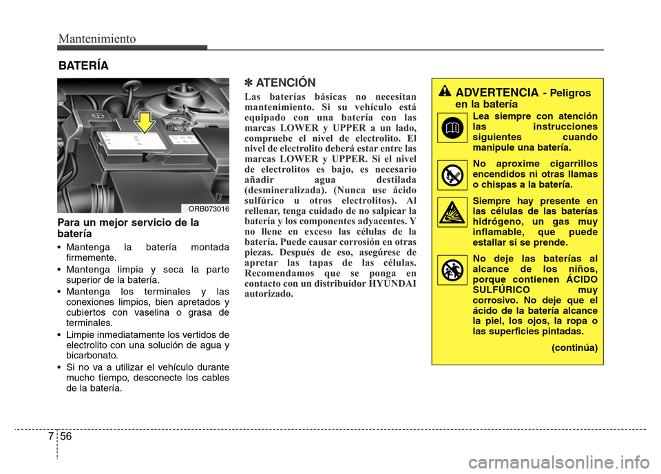 Hyundai Accent 2015 Manual del propietario (i25) (in Spanish) Mantenimiento
56 7
BATERÍA
Para un mejor servicio de la
batería
• Mantenga la batería montada
firmemente.
• Mantenga limpia y seca la parte
superior de la batería.
• Mantenga los terminales Hyundai Accent 2015 Manual del propietario (i25) (in Spanish) Mantenimiento
56 7
BATERÍA
Para un mejor servicio de la
batería
• Mantenga la batería montada
firmemente.
• Mantenga limpia y seca la parte
superior de la batería.
• Mantenga los terminales