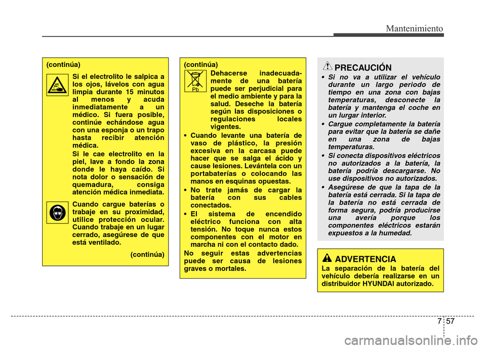 Hyundai Accent 2015 Manual del propietario (i25) (in Spanish) 757
Mantenimiento
(continúa)
Dehacerse inadecuada
-mente de una batería
puede ser perjudicial para
el medio ambiente y para la
salud.
Deseche la batería
según las disposiciones o
regulaciones loca Hyundai Accent 2015 Manual del propietario (i25) (in Spanish) 757
Mantenimiento
(continúa)
Dehacerse inadecuada
-mente de una batería
puede ser perjudicial para
el medio ambiente y para la
salud.
Deseche la batería
según las disposiciones o
regulaciones loca