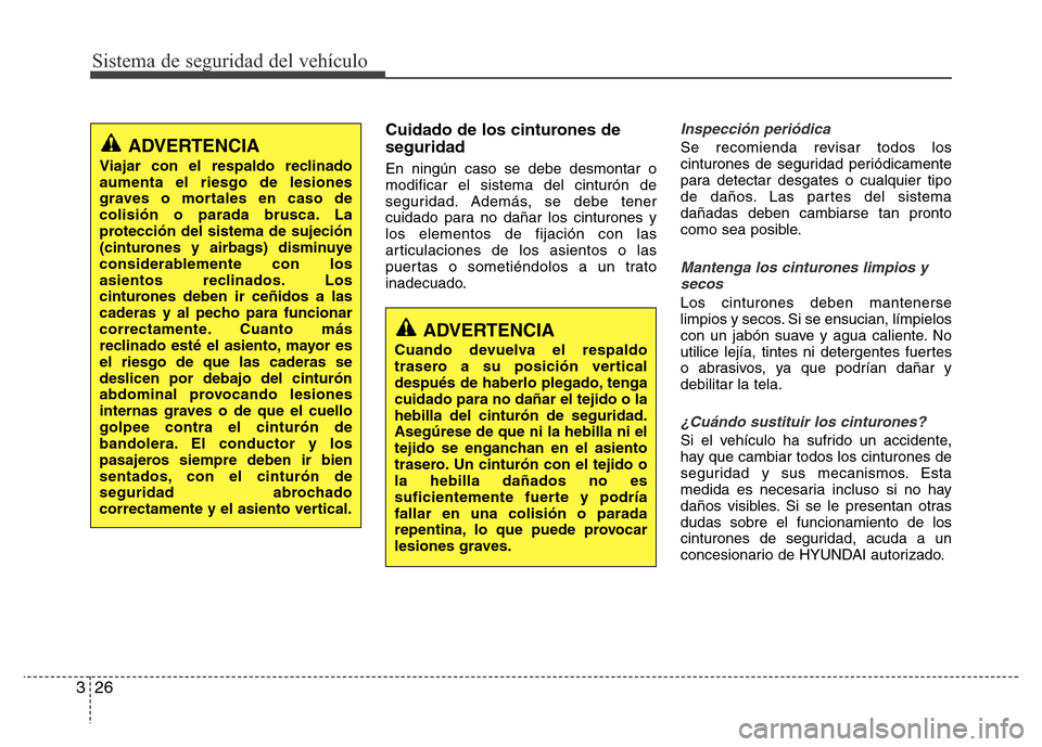 Hyundai Accent 2015  Manual del propietario (i25) (in Spanish) Sistema de seguridad del vehículo
26 3
Cuidado de los cinturones de
seguridad
En ningún caso se debe desmontar o
modificar el sistema del cinturón de
seguridad. Además, se debe tener
cuidado para 