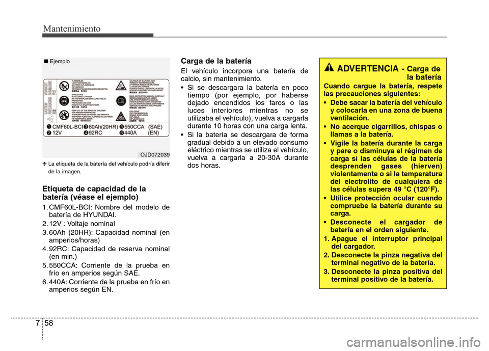 Hyundai Accent 2015 Manual del propietario (i25) (in Spanish) Mantenimiento
58 7
❈La etiqueta de la batería del vehículo podría diferir
de la imagen.
Etiqueta de capacidad de la
batería (véase el ejemplo)
1. CMF60L-BCI: Nombre del modelo de
batería de HY Hyundai Accent 2015 Manual del propietario (i25) (in Spanish) Mantenimiento
58 7
❈La etiqueta de la batería del vehículo podría diferir
de la imagen.
Etiqueta de capacidad de la
batería (véase el ejemplo)
1. CMF60L-BCI: Nombre del modelo de
batería de HY
