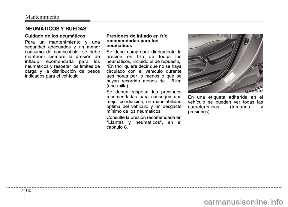 Hyundai Accent 2015 Manual del propietario (i25) (in Spanish) Mantenimiento
60 7
NEUMÁTICOS Y RUEDAS
Cuidado de los neumáticos
Para un mantenimiento y una
seguridad adecuados y un menor
consumo de combustible, se debe
mantener siempre la presión de
inflado r Hyundai Accent 2015 Manual del propietario (i25) (in Spanish) Mantenimiento
60 7
NEUMÁTICOS Y RUEDAS
Cuidado de los neumáticos
Para un mantenimiento y una
seguridad adecuados y un menor
consumo de combustible, se debe
mantener siempre la presión de
inflado r