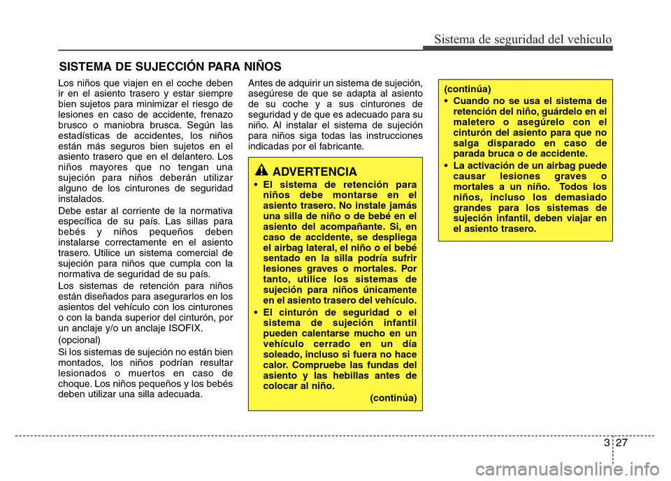 Hyundai Accent 2015 Manual del propietario (i25) (in Spanish) 327
Sistema de seguridad del vehículo
SISTEMA DE SUJECCIÓN PARA NIÑOS
Los niños que viajen en el coche deben
ir en el asiento trasero y estar siempre
bien sujetos para minimizar el riesgo de
lesio Hyundai Accent 2015 Manual del propietario (i25) (in Spanish) 327
Sistema de seguridad del vehículo
SISTEMA DE SUJECCIÓN PARA NIÑOS
Los niños que viajen en el coche deben
ir en el asiento trasero y estar siempre
bien sujetos para minimizar el riesgo de
lesio