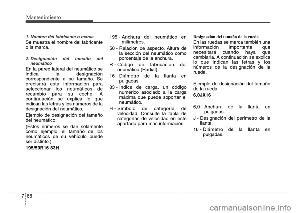 Hyundai Accent 2015  Manual del propietario (i25) (in Spanish) Mantenimiento
68 7
1. Nombre del fabricante o marca
Se muestra el nombre del fabricante
o la marca.
2. Designación del tamaño del
neumático
En la pared lateral del neumático se
indica la designaci