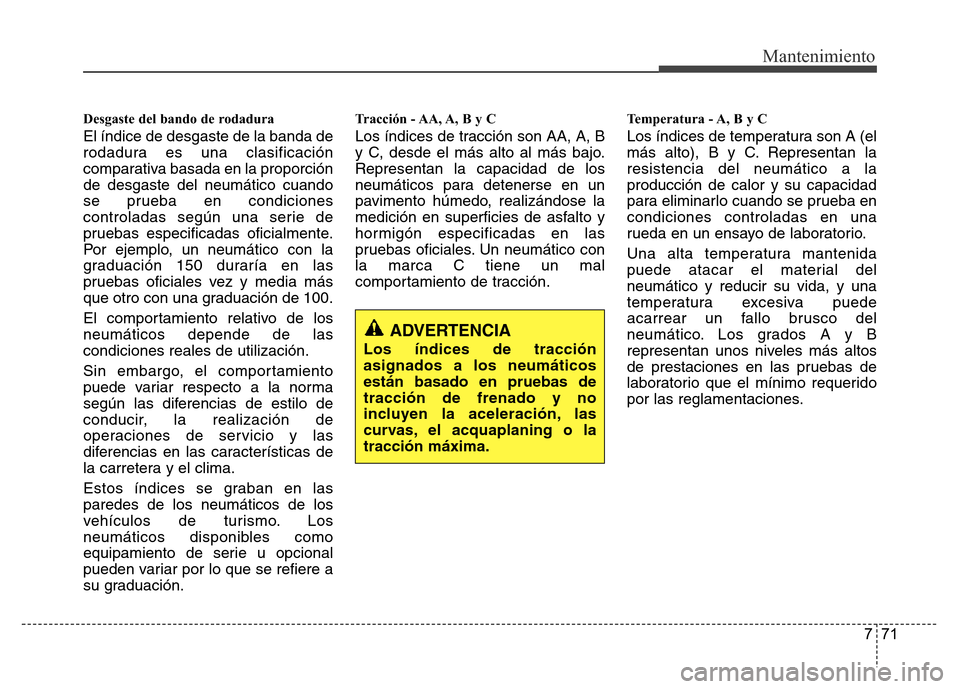 Hyundai Accent 2015  Manual del propietario (i25) (in Spanish) 771
Mantenimiento
Desgaste del bando de rodadura
El índice de desgaste de la banda de
rodadura es una clasificación
comparativa basada en la proporción
de desgaste del neumático cuando
se prueba e