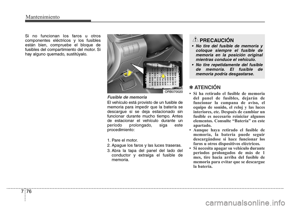 Hyundai Accent 2015  Manual del propietario (i25) (in Spanish) Mantenimiento
76 7
Si no funcionan los faros u otros
componentes eléctricos y los fusibles
están bien, compruebe el bloque de
fusibles del compartimiento del motor. Si
hay alguno quemado, sustitúya