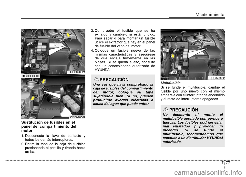 Hyundai Accent 2015  Manual del propietario (i25) (in Spanish) 777
Mantenimiento
Sustitución de fusibles en el
panel del compartimiento del
motor
1. Desconecte la llave de contacto y
todos los demás interruptores.
2. Retire la tapa de la caja de fusibles
presio