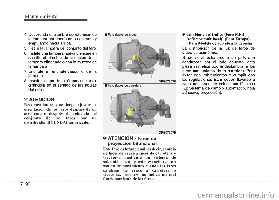 Hyundai Accent 2015 Manual del propietario (i25) (in Spanish) Mantenimiento
90 7
4. Desprenda el alambre de retención de
la lámpara apretando en su extremo y
empujando hacia arriba.
5. Retire la lámpara del conjunto del faro.
6. Instale una lámpara nueva y e Hyundai Accent 2015 Manual del propietario (i25) (in Spanish) Mantenimiento
90 7
4. Desprenda el alambre de retención de
la lámpara apretando en su extremo y
empujando hacia arriba.
5. Retire la lámpara del conjunto del faro.
6. Instale una lámpara nueva y e
