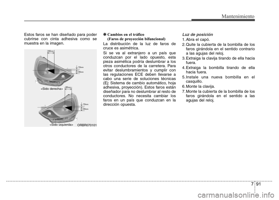 Hyundai Accent 2015 Manual del propietario (i25) (in Spanish) 791
Mantenimiento
Estos faros se han diseñado para poder
cubrirse con cinta adhesiva como se
muestra en la imagen.❈Cambios en el tráfico
(Faros de proyección bifuncional)
La distribución de la Hyundai Accent 2015 Manual del propietario (i25) (in Spanish) 791
Mantenimiento
Estos faros se han diseñado para poder
cubrirse con cinta adhesiva como se
muestra en la imagen.❈Cambios en el tráfico
(Faros de proyección bifuncional)
La distribución de la