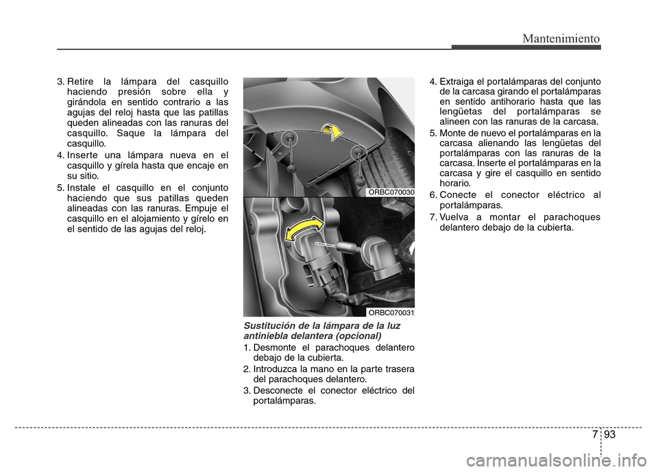 Hyundai Accent 2015 Manual del propietario (i25) (in Spanish) 793
Mantenimiento
3. Retire la lámpara del casquillo
haciendo presión sobre ella y
girándola en sentido contrario a las
agujas del reloj hasta que las patillas
queden alineadas con las ranuras del
Hyundai Accent 2015 Manual del propietario (i25) (in Spanish) 793
Mantenimiento
3. Retire la lámpara del casquillo
haciendo presión sobre ella y
girándola en sentido contrario a las
agujas del reloj hasta que las patillas
queden alineadas con las ranuras del