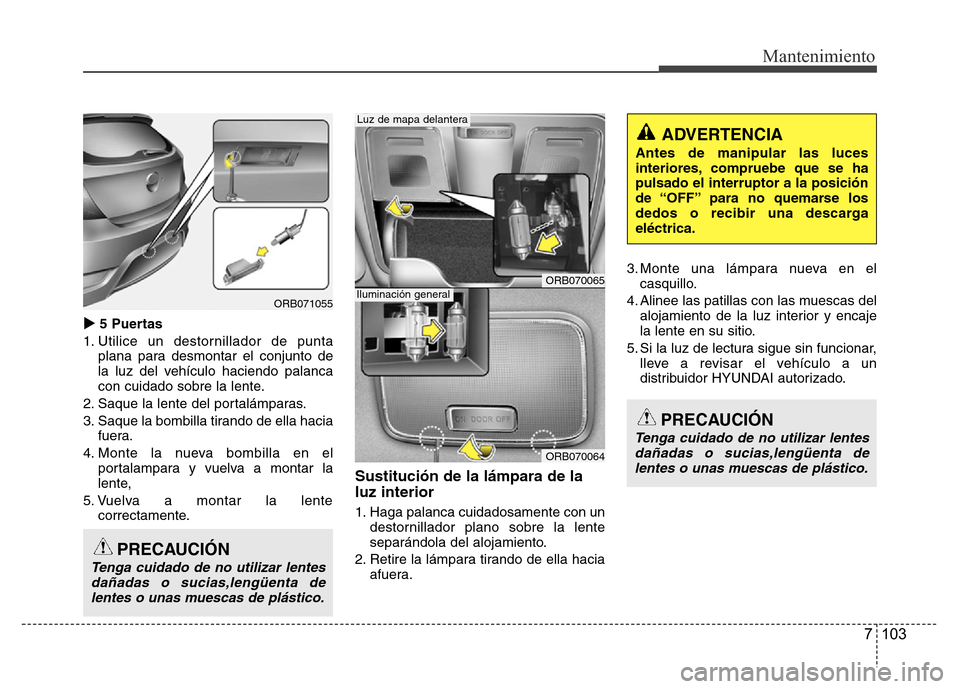 Hyundai Accent 2015  Manual del propietario (i25) (in Spanish) 7 103
Mantenimiento
5 Puertas
1. Utilice un destornillador de punta
plana para desmontar el conjunto de
la luz del vehículo haciendo palanca
con cuidado sobre la lente.
2. Saque la lente del portal