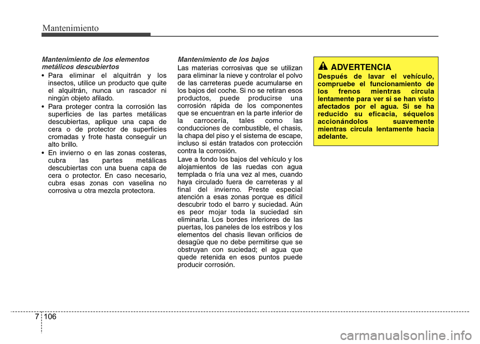 Hyundai Accent 2015  Manual del propietario (i25) (in Spanish) Mantenimiento
106 7
Mantenimiento de los elementos
metálicos descubiertos 
• Para eliminar el alquitrán y los
insectos, utilice un producto que quite
el alquitrán, nunca un rascador ni
ningún ob