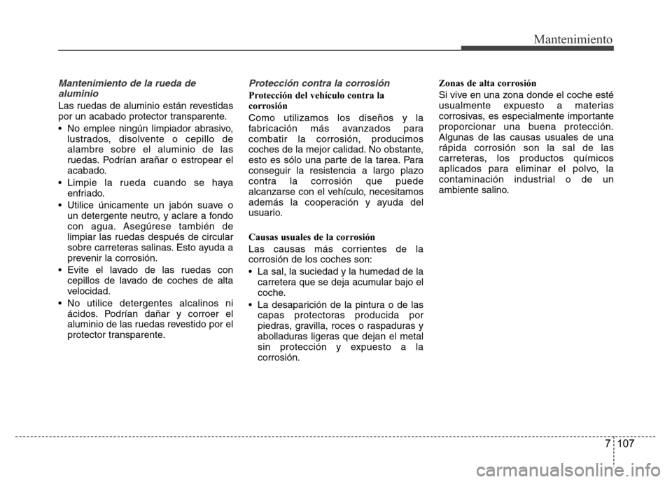Hyundai Accent 2015  Manual del propietario (i25) (in Spanish) 7 107
Mantenimiento
Mantenimiento de la rueda de
aluminio
Las ruedas de aluminio están revestidas
por un acabado protector transparente.
•  No emplee ningún limpiador abrasivo,
lustrados, disolven