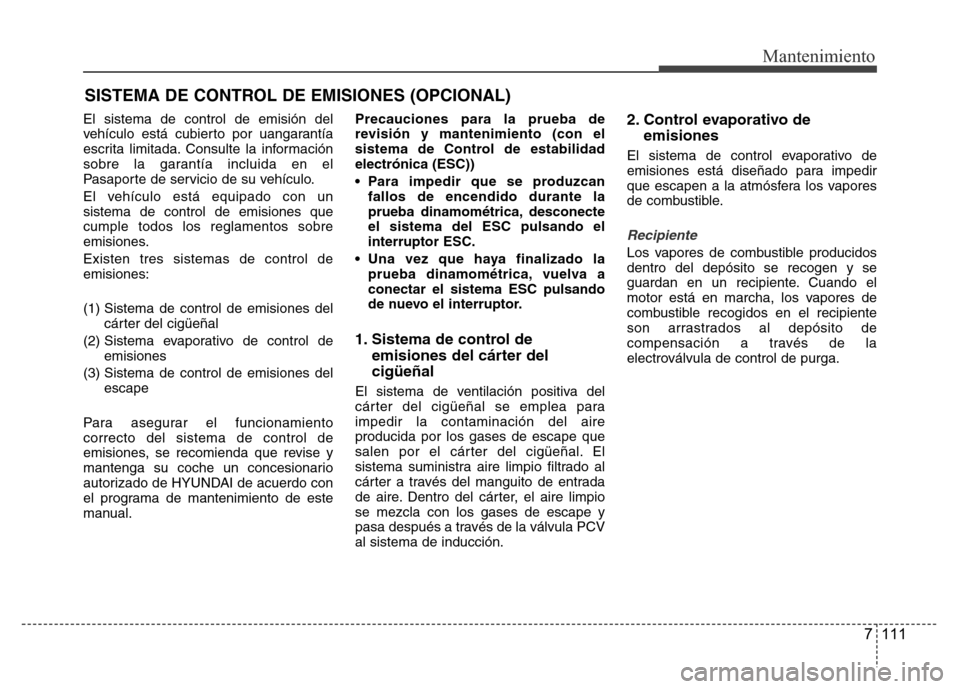 Hyundai Accent 2015 Manual del propietario (i25) (in Spanish) 7 111
Mantenimiento
SISTEMA DE CONTROL DE EMISIONES (OPCIONAL)
El sistema de control de emisión del
vehículo está cubierto por uangarantía
escrita limitada. Consulte la información
sobre la garan Hyundai Accent 2015 Manual del propietario (i25) (in Spanish) 7 111
Mantenimiento
SISTEMA DE CONTROL DE EMISIONES (OPCIONAL)
El sistema de control de emisión del
vehículo está cubierto por uangarantía
escrita limitada. Consulte la información
sobre la garan