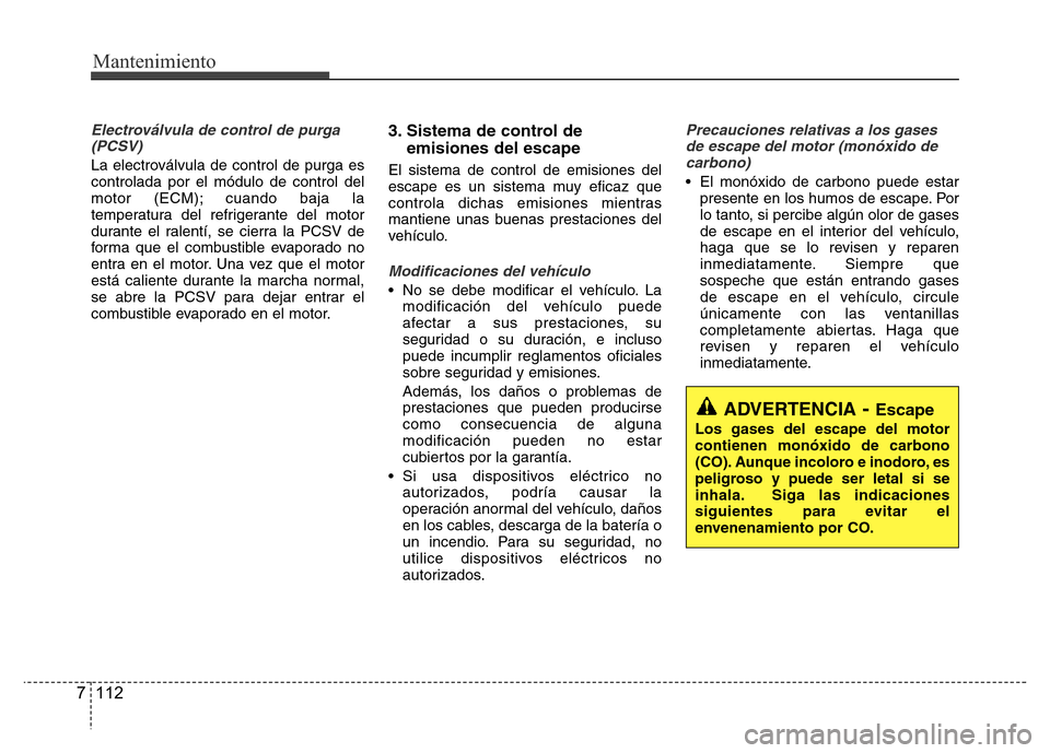 Hyundai Accent 2015 Manual del propietario (i25) (in Spanish) Mantenimiento
112 7
Electroválvula de control de purga
(PCSV)
La electroválvula de control de purga es
controlada por el módulo de control del
motor (ECM); cuando baja la
temperatura del refrigeran Hyundai Accent 2015 Manual del propietario (i25) (in Spanish) Mantenimiento
112 7
Electroválvula de control de purga
(PCSV)
La electroválvula de control de purga es
controlada por el módulo de control del
motor (ECM); cuando baja la
temperatura del refrigeran