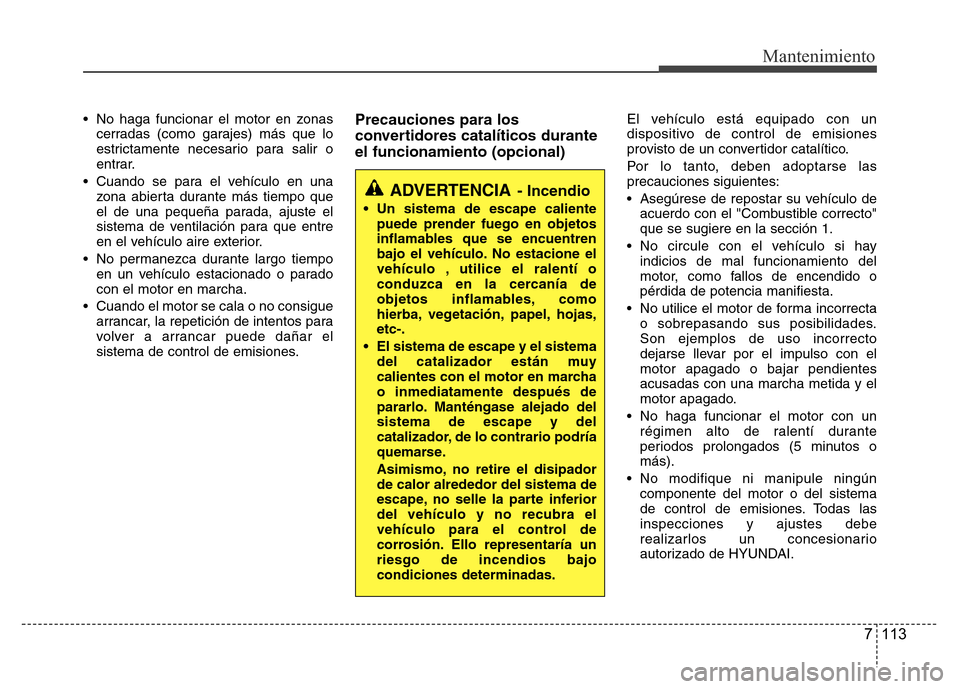 Hyundai Accent 2015 Manual del propietario (i25) (in Spanish) 7 113
Mantenimiento
• No haga funcionar el motor en zonas
cerradas (como garajes) más que lo
estrictamente necesario para salir o
entrar.
• Cuando se para el vehículo en una
zona abierta durante Hyundai Accent 2015 Manual del propietario (i25) (in Spanish) 7 113
Mantenimiento
• No haga funcionar el motor en zonas
cerradas (como garajes) más que lo
estrictamente necesario para salir o
entrar.
• Cuando se para el vehículo en una
zona abierta durante