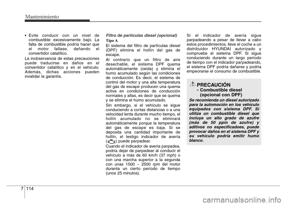 Hyundai Accent 2015 Manual del propietario (i25) (in Spanish) • Evite conducir con un nivel de
combustible excesivamente bajo. La
falta de combustible podría hacer que
el motor fallase, dañando el
convertidor catalítico.
La inobservancia de estas precaucion Hyundai Accent 2015 Manual del propietario (i25) (in Spanish) • Evite conducir con un nivel de
combustible excesivamente bajo. La
falta de combustible podría hacer que
el motor fallase, dañando el
convertidor catalítico.
La inobservancia de estas precaucion