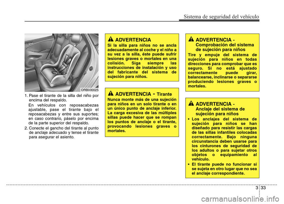 Hyundai Accent 2015  Manual del propietario (i25) (in Spanish) 333
Sistema de seguridad del vehículo
1. Pase el tirante de la silla del niño por
encima del respaldo.
En vehículos con reposacabezas
ajustable, pase el tirante bajo el
reposacabezas y entre sus su