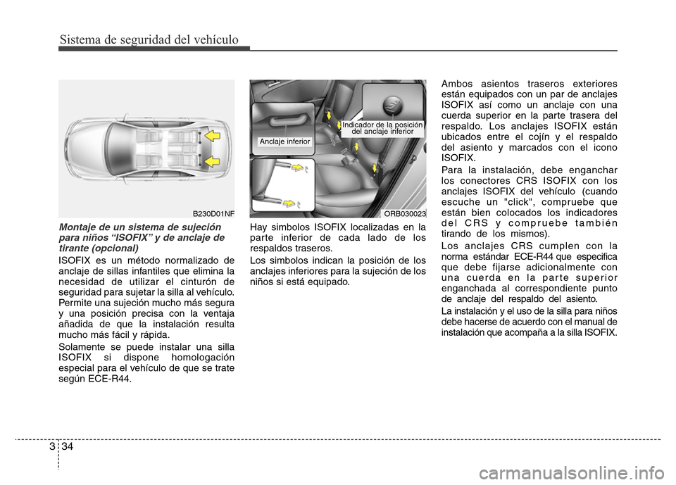 Hyundai Accent 2015  Manual del propietario (i25) (in Spanish) Sistema de seguridad del vehículo
34 3
Montaje de un sistema de sujeción
para niños “ISOFIX” y de anclaje de
tirante (opcional)
ISOFIX es un método normalizado de
anclaje de sillas infantiles 
