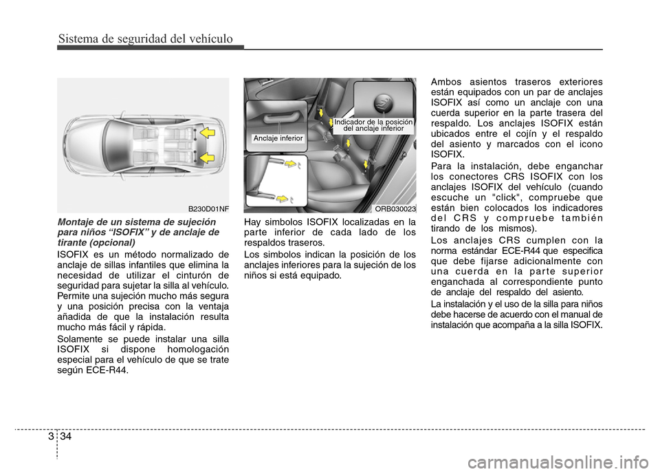 Hyundai Accent 2015  Manual del propietario (i25) (in Spanish) Sistema de seguridad del vehículo
34 3
Montaje de un sistema de sujeción
para niños “ISOFIX” y de anclaje de
tirante (opcional)
ISOFIX es un método normalizado de
anclaje de sillas infantiles 