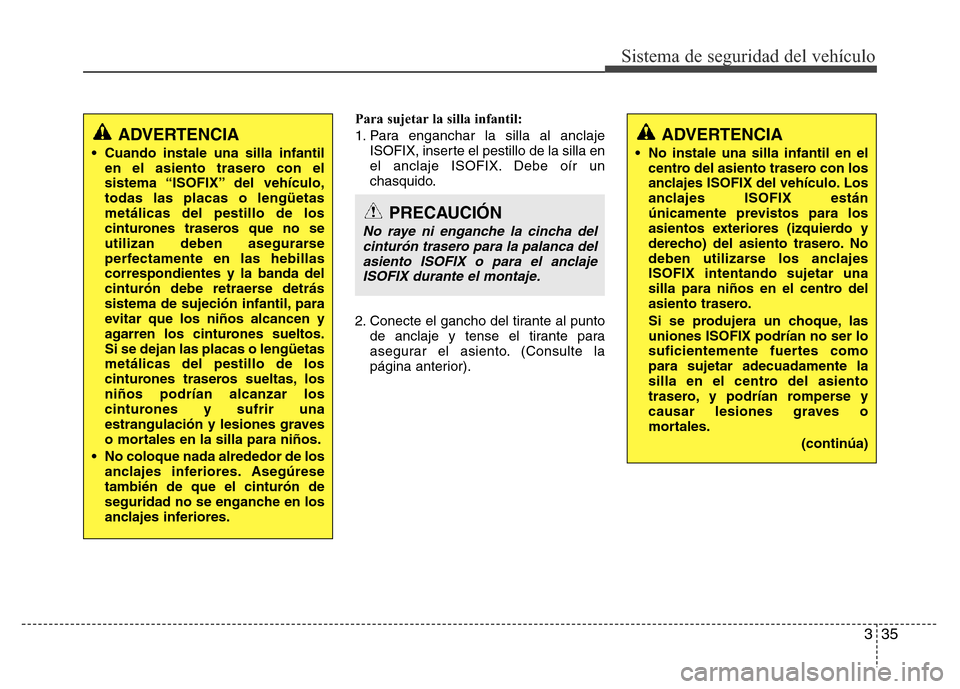 Hyundai Accent 2015  Manual del propietario (i25) (in Spanish) 335
Sistema de seguridad del vehículo
Para sujetar la silla infantil:
1. Para enganchar la silla al anclaje
ISOFIX, inserte el pestillo de la silla en
el anclaje ISOFIX. Debe oír un
chasquido.
2. Co