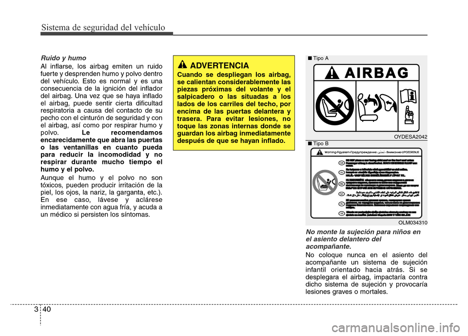 Hyundai Accent 2015  Manual del propietario (i25) (in Spanish) Sistema de seguridad del vehículo
40 3
Ruido y humo
Al inflarse, los airbag emiten un ruido
fuerte y desprenden humo y polvo dentro
del vehículo. Esto es normal y es una
consecuencia de la ignición