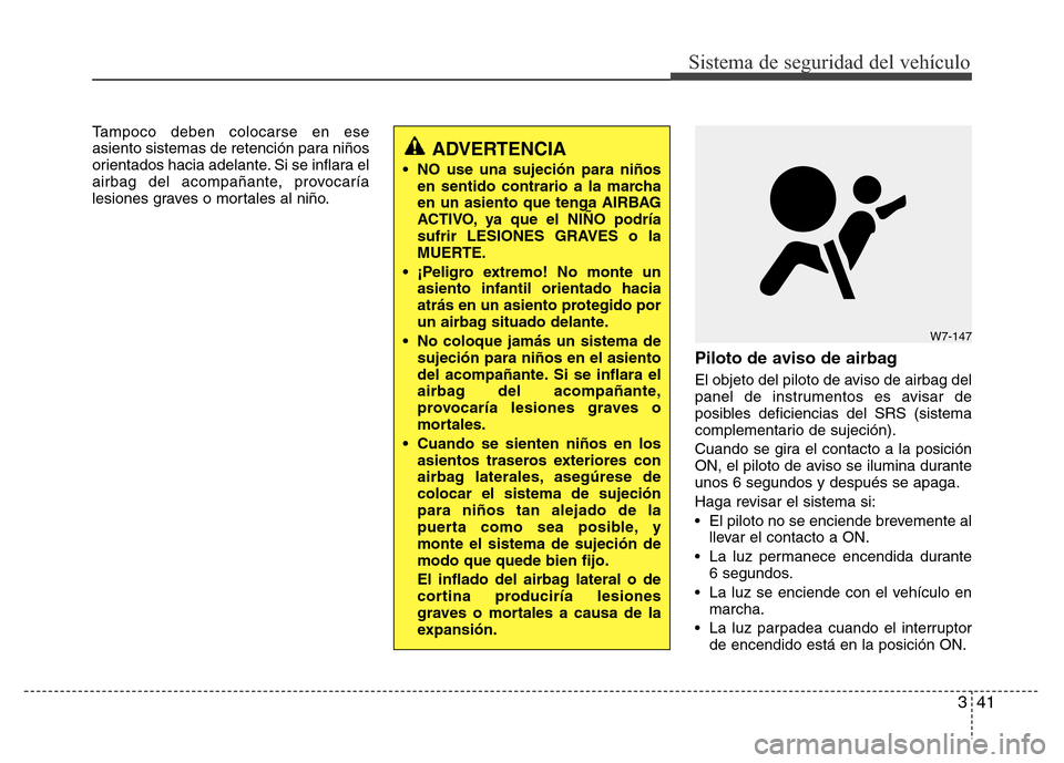 Hyundai Accent 2015  Manual del propietario (i25) (in Spanish) 341
Sistema de seguridad del vehículo
Tampoco deben colocarse en ese
asiento sistemas de retención para niños
orientados hacia adelante. Si se inflara el
airbag del acompañante, provocaría
lesion