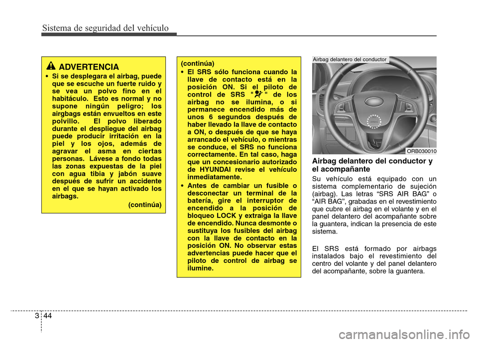 Hyundai Accent 2015  Manual del propietario (i25) (in Spanish) Sistema de seguridad del vehículo
44 3
Airbag delantero del conductor y
el acompañante
Su vehículo está equipado con un
sistema complementario de sujeción
(airbag). Las letras “SRS AIR BAG” o
