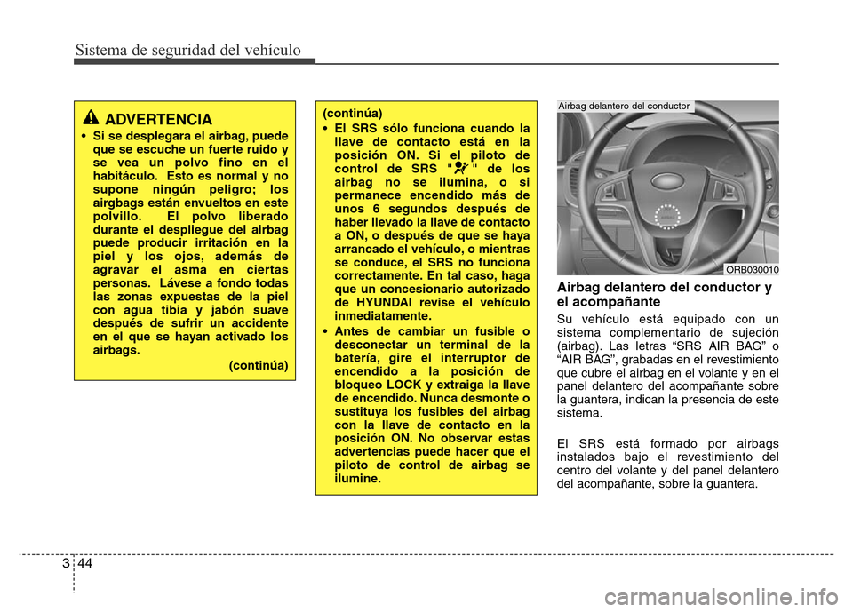 Hyundai Accent 2015 Manual del propietario (i25) (in Spanish) Sistema de seguridad del vehículo
44 3
Airbag delantero del conductor y
el acompañante
Su vehículo está equipado con un
sistema complementario de sujeción
(airbag). Las letras “SRS AIR BAG” o Hyundai Accent 2015 Manual del propietario (i25) (in Spanish) Sistema de seguridad del vehículo
44 3
Airbag delantero del conductor y
el acompañante
Su vehículo está equipado con un
sistema complementario de sujeción
(airbag). Las letras “SRS AIR BAG” o