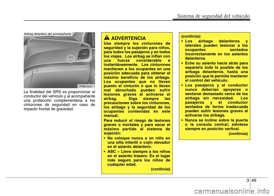 Hyundai Accent 2015 Manual del propietario (i25) (in Spanish) 345
Sistema de seguridad del vehículo
La finalidad del SRS es proporcionar al
conductor del vehículo y al acompañante
una protección complementaria a los
cinturones de seguridad en caso de
impacto Hyundai Accent 2015 Manual del propietario (i25) (in Spanish) 345
Sistema de seguridad del vehículo
La finalidad del SRS es proporcionar al
conductor del vehículo y al acompañante
una protección complementaria a los
cinturones de seguridad en caso de
impacto
