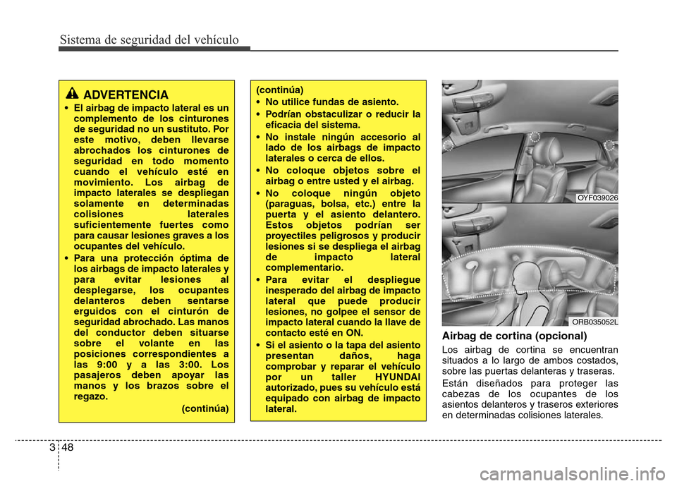 Hyundai Accent 2015 Manual del propietario (i25) (in Spanish) Sistema de seguridad del vehículo
48 3
Airbag de cortina (opcional)
Los airbag de cortina se encuentran
situados a lo largo de ambos costados,
sobre las puertas delanteras y traseras.
Están diseñad Hyundai Accent 2015 Manual del propietario (i25) (in Spanish) Sistema de seguridad del vehículo
48 3
Airbag de cortina (opcional)
Los airbag de cortina se encuentran
situados a lo largo de ambos costados,
sobre las puertas delanteras y traseras.
Están diseñad