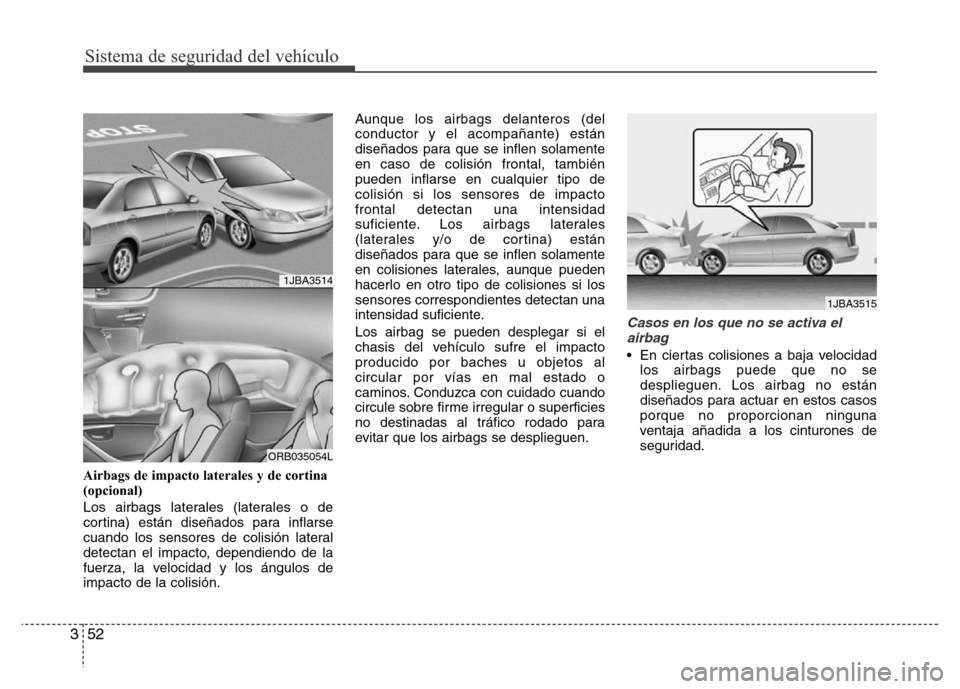 Hyundai Accent 2015 Manual del propietario (i25) (in Spanish) Sistema de seguridad del vehículo
52 3
Airbags de impacto laterales y de cortina
(opcional)
Los airbags laterales (laterales o de
cortina) están diseñados para inflarse
cuando los sensores de colis Hyundai Accent 2015 Manual del propietario (i25) (in Spanish) Sistema de seguridad del vehículo
52 3
Airbags de impacto laterales y de cortina
(opcional)
Los airbags laterales (laterales o de
cortina) están diseñados para inflarse
cuando los sensores de colis