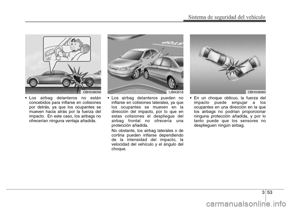 Hyundai Accent 2015 Manual del propietario (i25) (in Spanish) 353
Sistema de seguridad del vehículo
• Los airbag delanteros no están
concebidos para inflarse en colisiones
por detrás, ya que los ocupantes se
mueven hacia atrás por la fuerza del
impacto. En Hyundai Accent 2015 Manual del propietario (i25) (in Spanish) 353
Sistema de seguridad del vehículo
• Los airbag delanteros no están
concebidos para inflarse en colisiones
por detrás, ya que los ocupantes se
mueven hacia atrás por la fuerza del
impacto. En