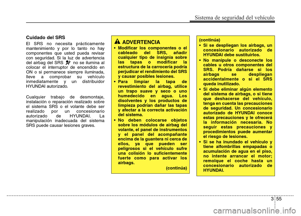 Hyundai Accent 2015 Manual del propietario (i25) (in Spanish) 355
Sistema de seguridad del vehículo
Cuidado del SRS
El SRS no necesita prácticamente
mantenimiento y por lo tanto no hay
componentes que usted pueda revisar
con seguridad. Si la luz de advertencia Hyundai Accent 2015 Manual del propietario (i25) (in Spanish) 355
Sistema de seguridad del vehículo
Cuidado del SRS
El SRS no necesita prácticamente
mantenimiento y por lo tanto no hay
componentes que usted pueda revisar
con seguridad. Si la luz de advertencia