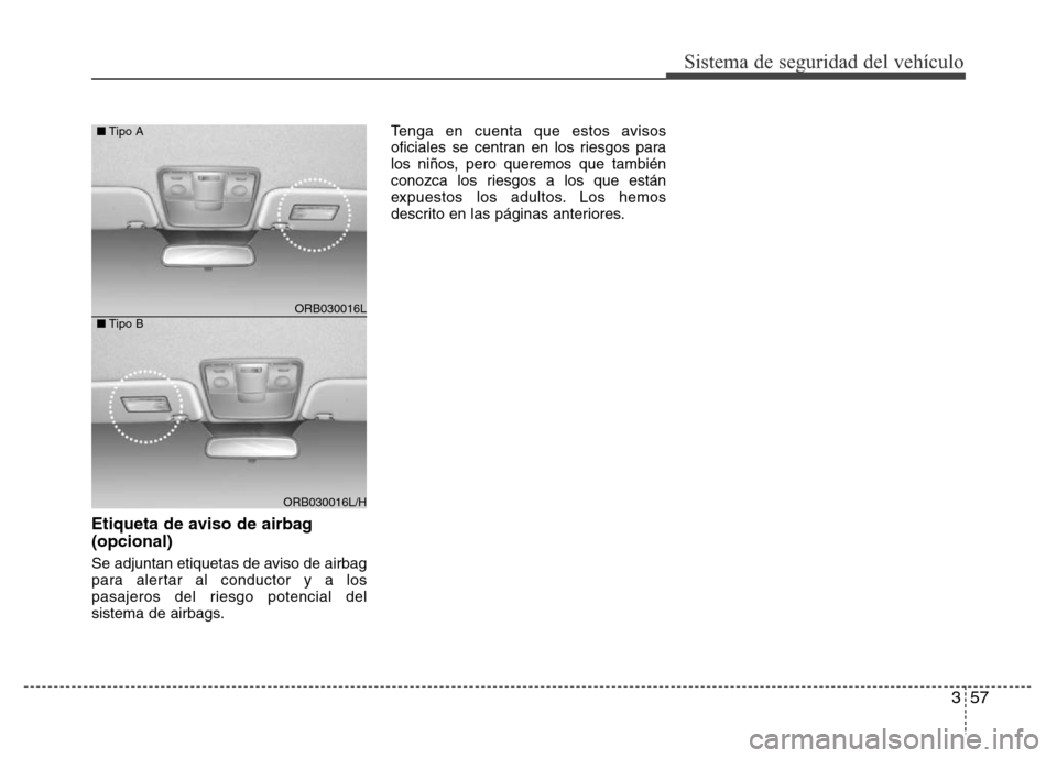 Hyundai Accent 2015 Manual del propietario (i25) (in Spanish) 357
Sistema de seguridad del vehículo
Etiqueta de aviso de airbag
(opcional)
Se adjuntan etiquetas de aviso de airbag
para alertar al conductor y a los
pasajeros del riesgo potencial del
sistema de a Hyundai Accent 2015 Manual del propietario (i25) (in Spanish) 357
Sistema de seguridad del vehículo
Etiqueta de aviso de airbag
(opcional)
Se adjuntan etiquetas de aviso de airbag
para alertar al conductor y a los
pasajeros del riesgo potencial del
sistema de a