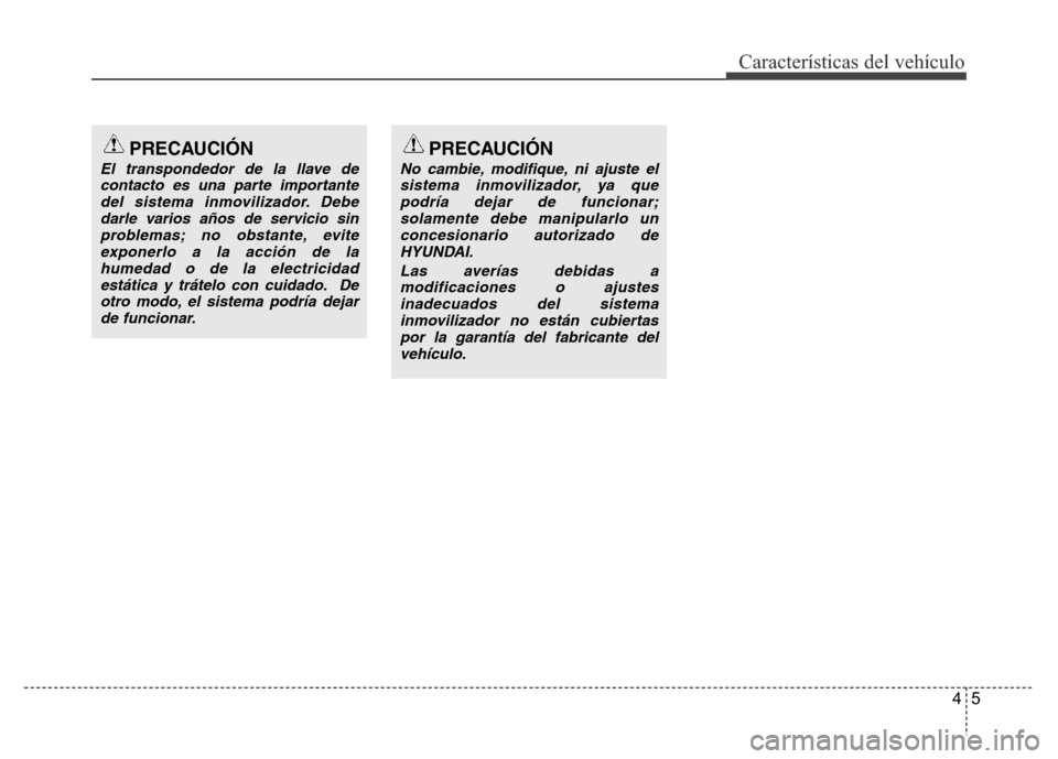 Hyundai Accent 2015 Manual del propietario (i25) (in Spanish) 45
Características del vehículo
PRECAUCIÓN
El transpondedor de la llave de
contacto es una parte importante
del sistema inmovilizador. Debe
darle varios años de servicio sin
problemas; no obstante Hyundai Accent 2015 Manual del propietario (i25) (in Spanish) 45
Características del vehículo
PRECAUCIÓN
El transpondedor de la llave de
contacto es una parte importante
del sistema inmovilizador. Debe
darle varios años de servicio sin
problemas; no obstante