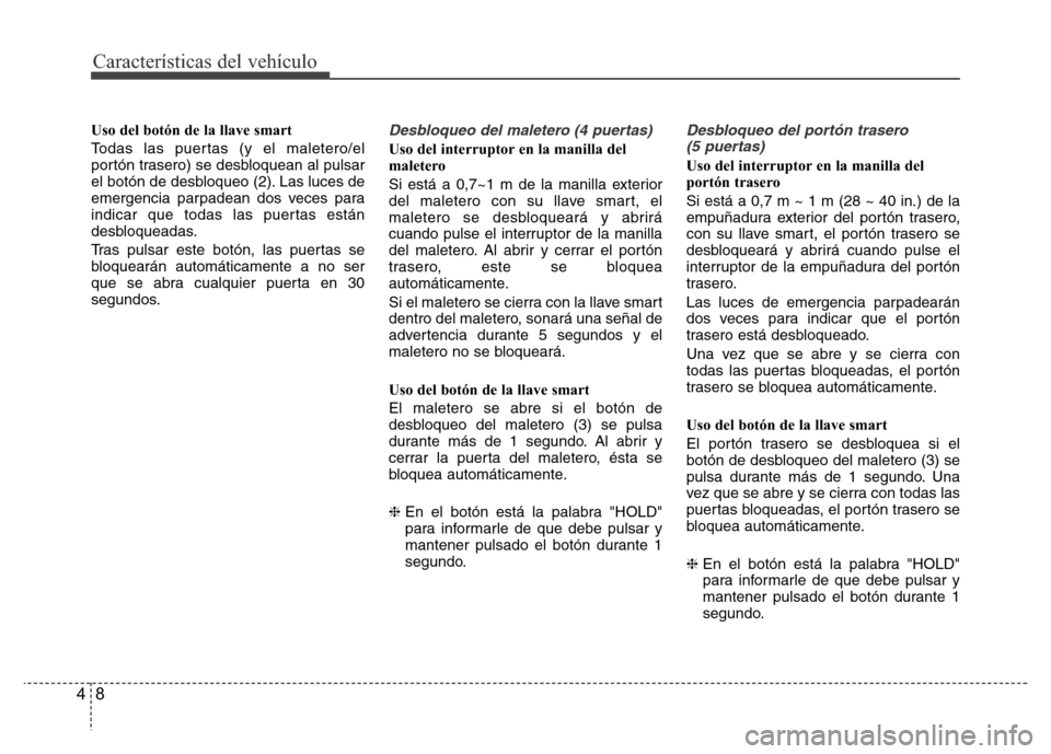 Hyundai Accent 2015  Manual del propietario (i25) (in Spanish) Características del vehículo
8 4
Uso del botón de la llave smart
Todas las puertas (y el maletero/el
portón trasero) se desbloquean al pulsar
el botón de desbloqueo (2). Las luces de
emergencia p