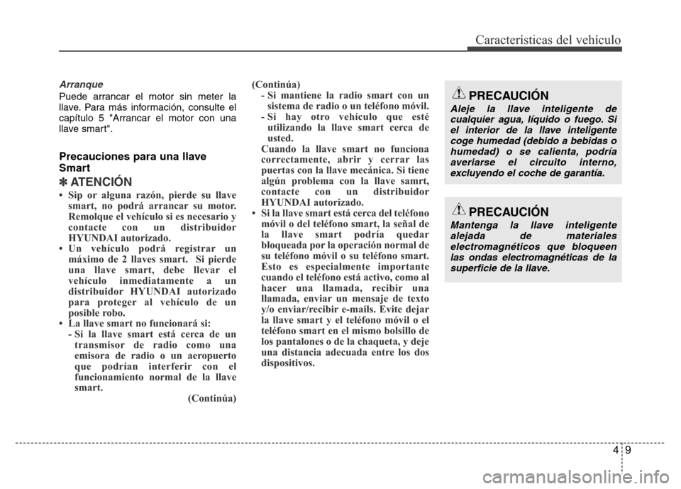 Hyundai Accent 2015  Manual del propietario (i25) (in Spanish) 49
Características del vehículo
Arranque
Puede arrancar el motor sin meter la
llave. Para más información, consulte el
capítulo 5 "Arrancar el motor con una
llave smart".
Precauciones para una ll