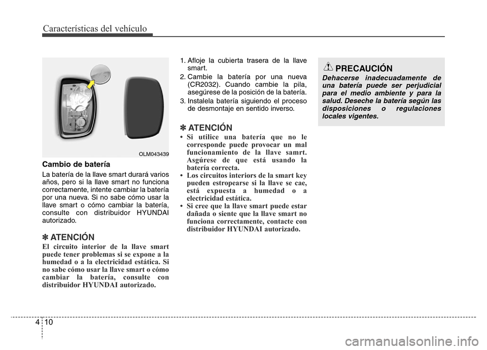 Hyundai Accent 2015  Manual del propietario (i25) (in Spanish) Características del vehículo
10 4
Cambio de batería
La batería de la llave smart durará varios
años, pero si la llave smart no funciona
correctamente, intente cambiar la batería
por una nueva. 